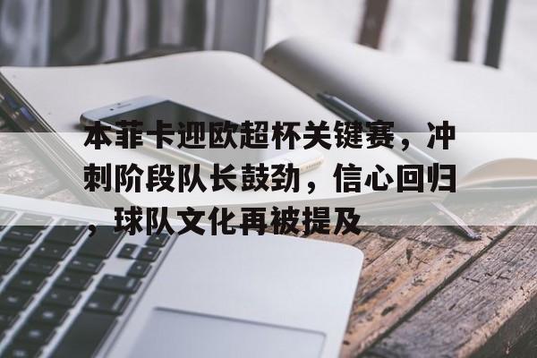本菲卡迎欧超杯关键赛，冲刺阶段队长鼓劲，信心回归，球队文化再被提及的简单介绍