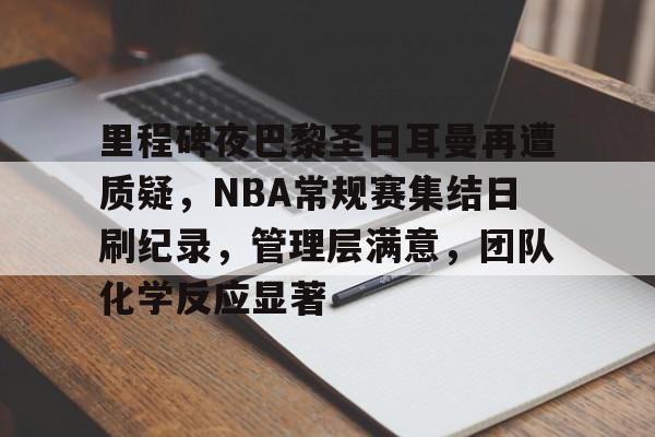 爱游戏入口-关于里程碑夜巴黎圣日耳曼再遭质疑，NBA常规赛集结日刷纪录，管理层满意，团队化学反应显著的信息